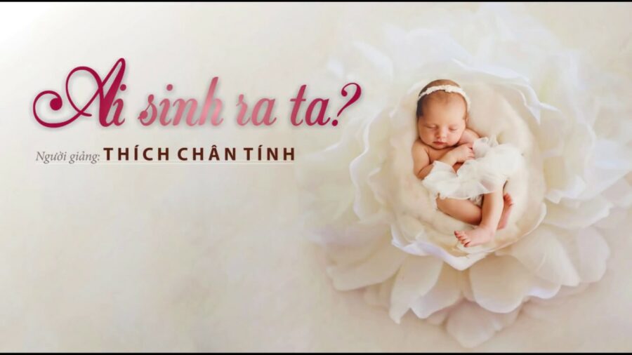 Ai Sinh Ra Ta – Thích Chân Tính