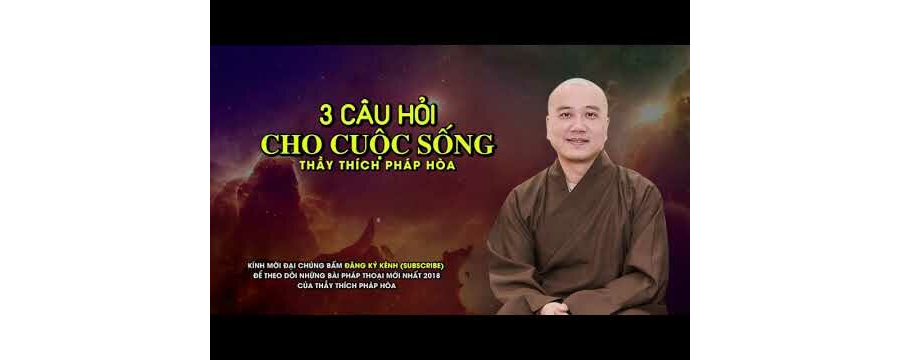 Ba Câu Hỏi Cho Cuộc Sống – Đại Đức Thích Pháp Hòa