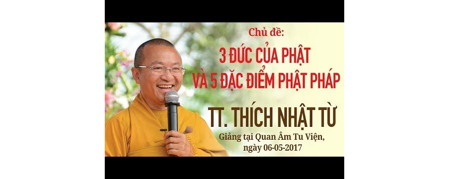 Ba Đức Của Phật Và Năm Đặc Điểm Phật Pháp – Thích Nhật Từ