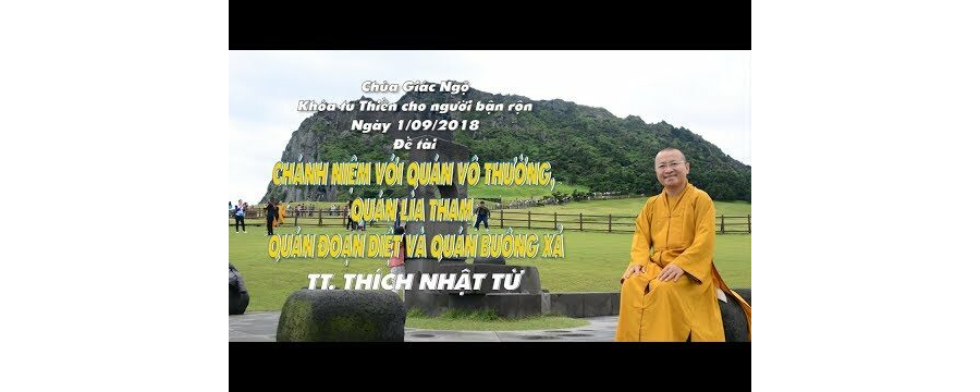 Chánh Niệm Với Quán Vô Thường, Quán Lìa Tham, Quán Đoạn Diệt Và Buông Xả – Thích Nhật Từ