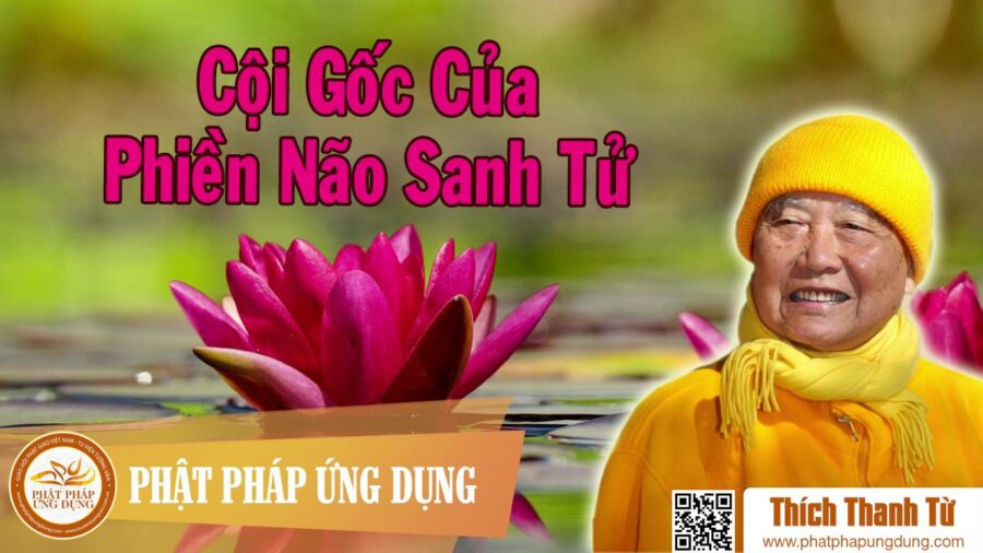 Cội Gốc Của Phiền Não Sinh Tử – Thích Thanh Từ