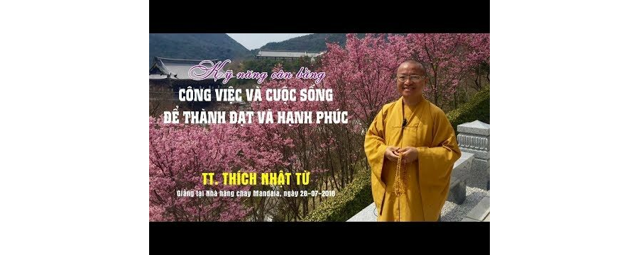 Kỹ Năng Cân Bằng Công Việc Và Cuôc Sống Để Thành Đạt Và Hạnh Phúc Hơn – Thích Nhật Từ