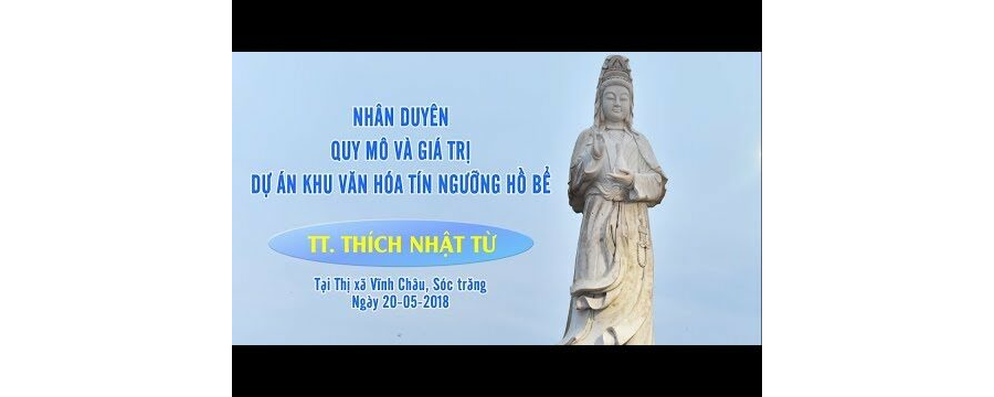 Nhân Duyên – Quy Mô Và Giá Trị Dự Án Khu Văn Hóa Tín Ngưỡng Hồ Bể, Sóc Trăng – Thích Nhật Từ