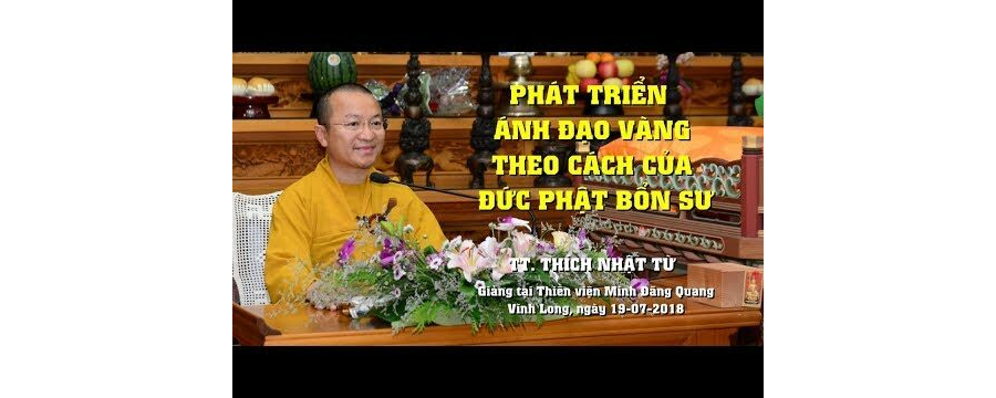 Phát Triển Ánh Đạo Vàng Theo Cách Của Đức Phật Bổn Sư – Thích Nhật Từ