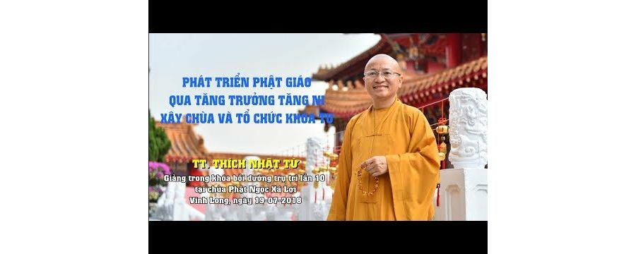 Phát Triển Phật Giáo Qua Tăng Trưởng Tăng Ni, Xây Chùa Và Tổ Chức Khóa Tu – Thích Nhật Từ