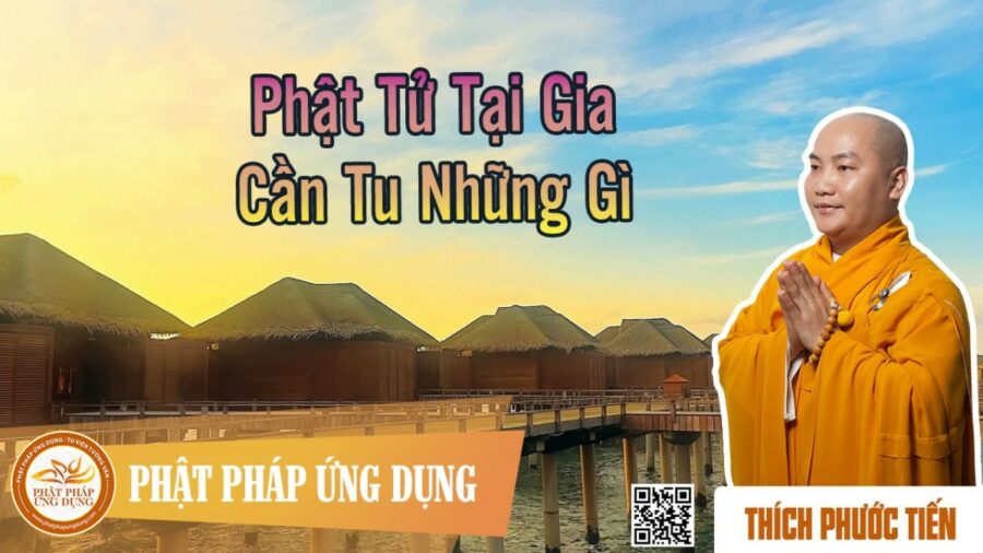 Phật Tử Tại Gia Cần Tu Những Gì – Thích Phước Tiến