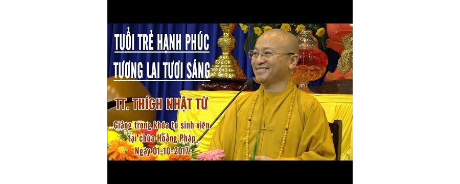 Tuổi Trẻ Hạnh Phúc – Tương Lai Tươi Sáng – Thích Nhật Từ