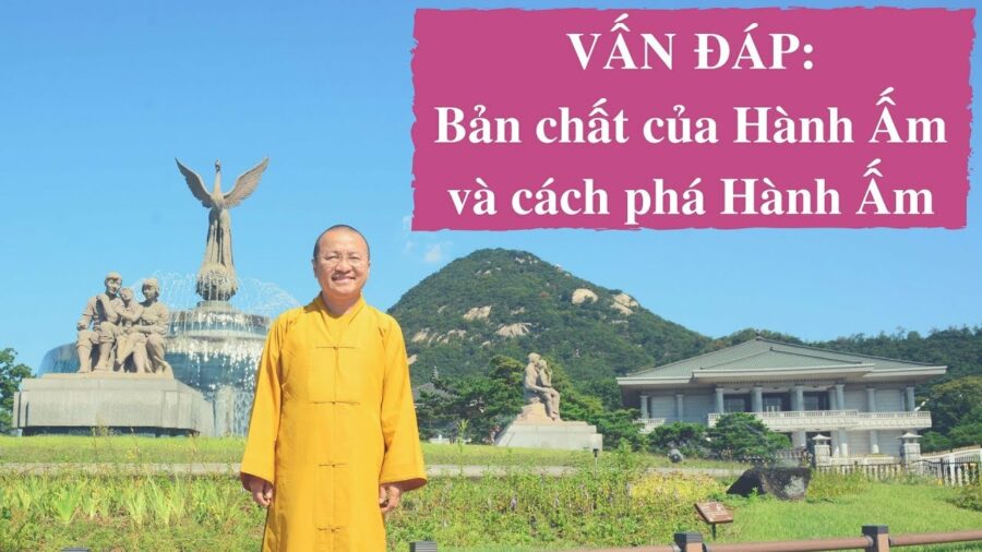 Vấn đáp: Bản chất của hành ấm và cách phá hành ấm – Thích Nhật Từ