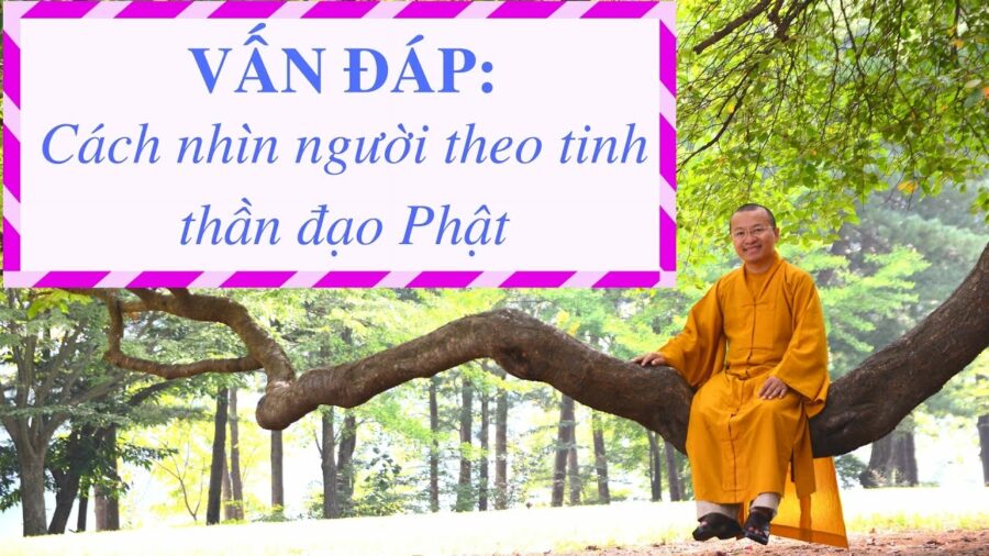 Vấn đáp: Cách nhìn người theo tinh thần đạo Phật – Thích Nhật Từ