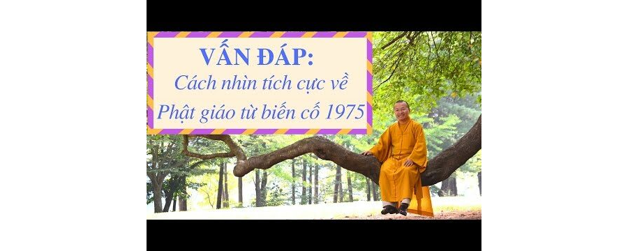 Vấn đáp: Cách nhìn tích cực về Phật giáo từ biến cố 1975 – Thích Nhật Từ