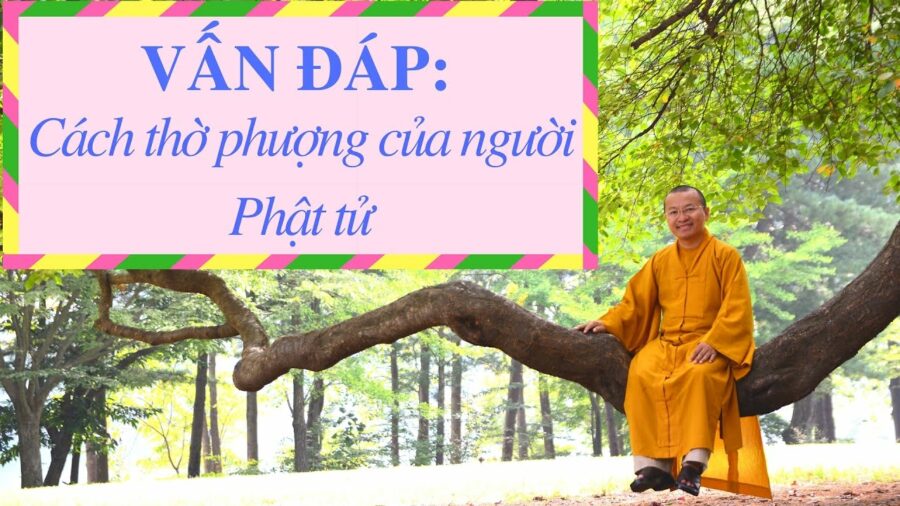 Vấn đáp: Cách thờ phượng của người Phật tử – Thích Nhật Từ