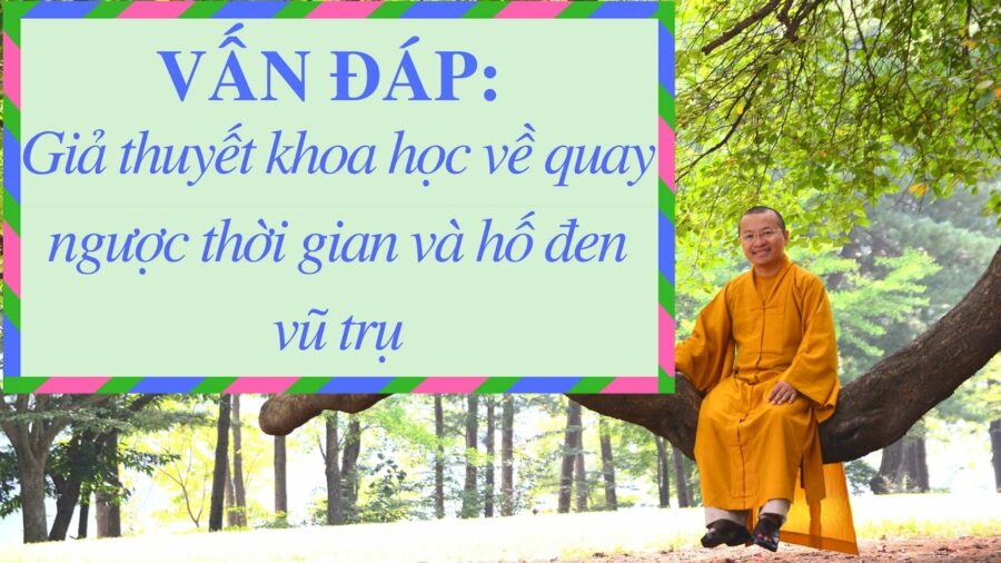 Vấn đáp: Giả thuyết khoa học về quay ngược thời gian – Thích Nhật Từ