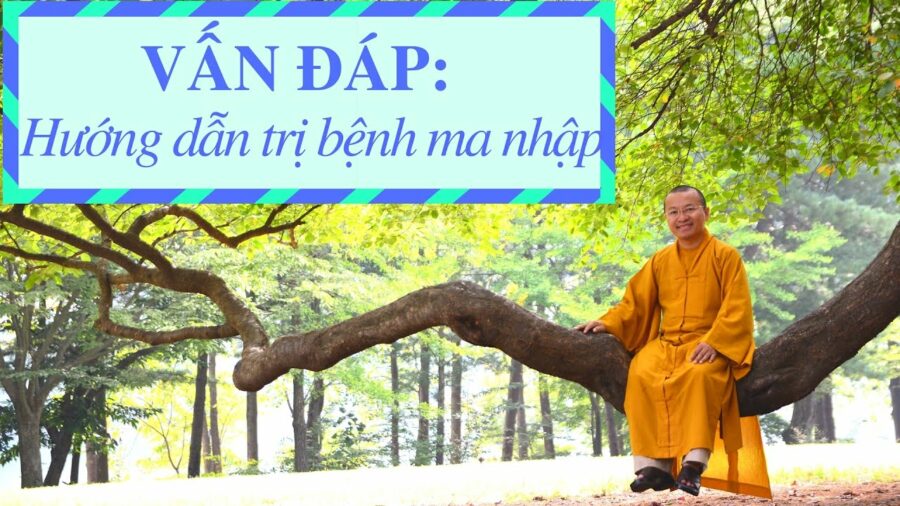 Vấn đáp: Hướng dẫn trị bệnh ma nhập – Thích Nhật Từ