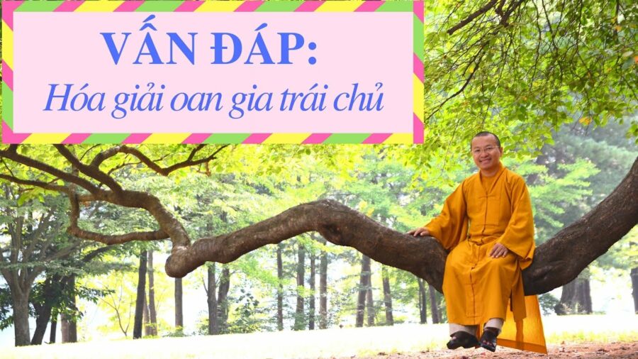 Vấn đáp; Khái niệm và hướng dẫn cách hóa giải oan gia trái chủ – Thích Nhật Từ
