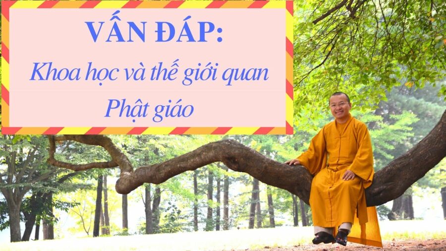 Vấn đáp: Khoa học và thế giới quan Phật giáo – Thích Nhật Từ