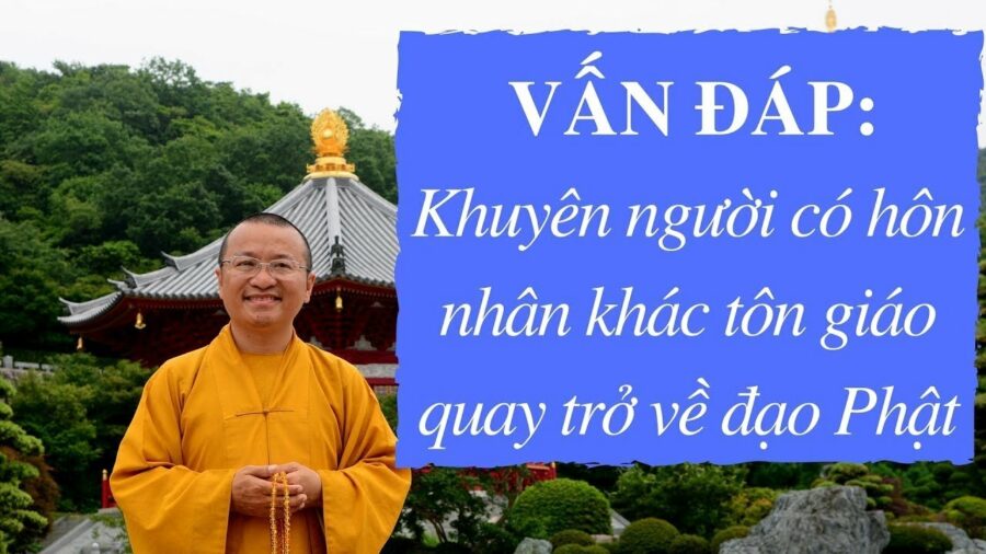 Vấn đáp: Khuyên người có hôn nhân khác tôn giáo quay trở về đạo Phật – Thích Nhật Từ
