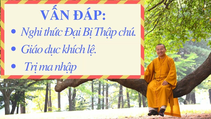 Vấn đáp: Nghi thức Đai Bị Thập chú, giáo dục khích lệ, trị ma nhập – Thích Nhật Từ