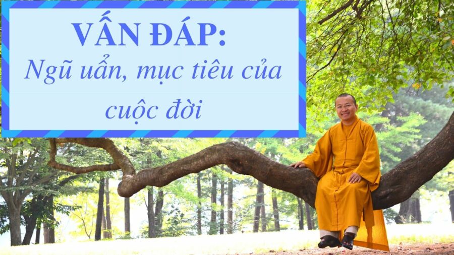 Vấn đáp: Ngũ uẩn, mục tiêu của cuộc đời – Thích Nhật Từ