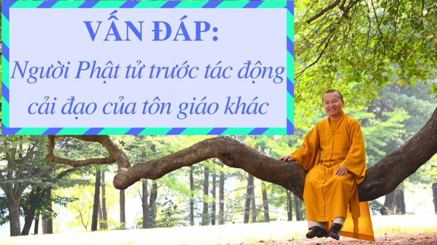 Vấn đáp: Người Phật tử trước tác động cải đạo của tôn giáo khác – Thích Nhật Từ