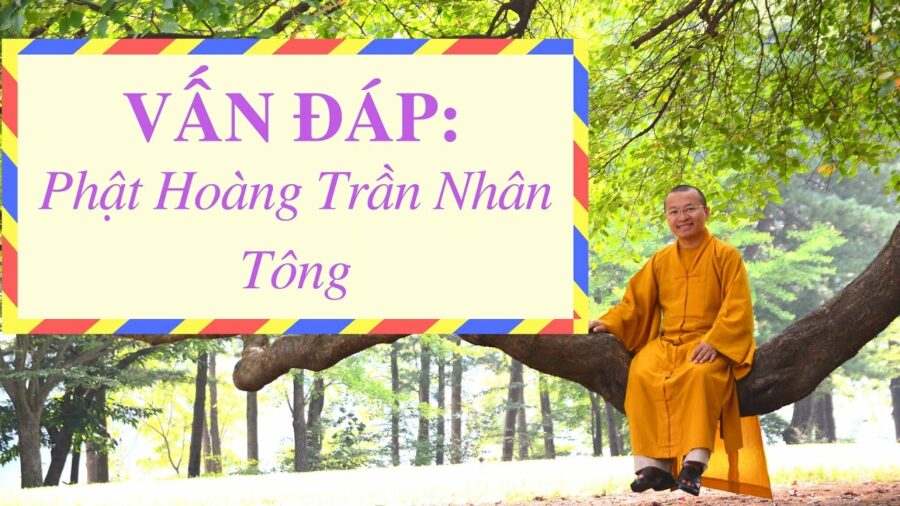Vấn đáp: Phật Hoàng Trần Nhân Tông – Thích Nhật Từ
