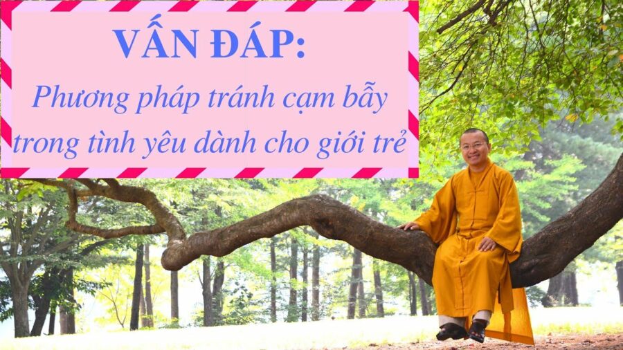 Vấn đáp: Phương pháp tránh cạm bẫy trong tình yêu dành cho giới trẻ – Thích Nhật Từ