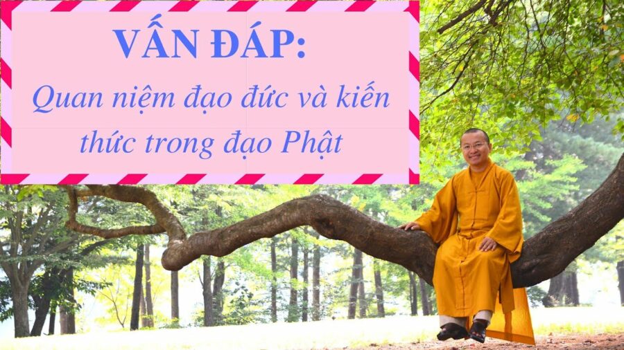 Vấn đáp: Quan niệm đạo đức và kiến thức trong đạo Phật – Thích Nhật Từ