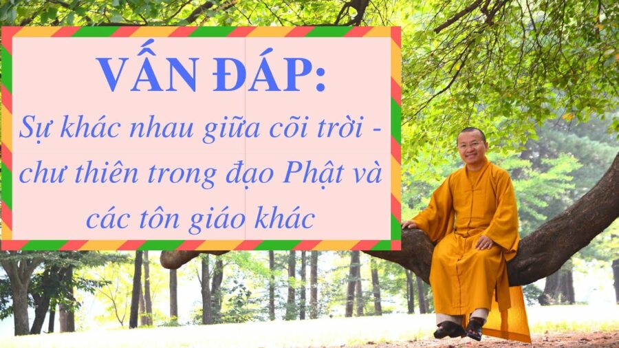Vấn đáp: Sự khác nhau giữa cõi trời – chư thiên trong đạo Phật và các tôn giáo khác – Thích Nhật Từ