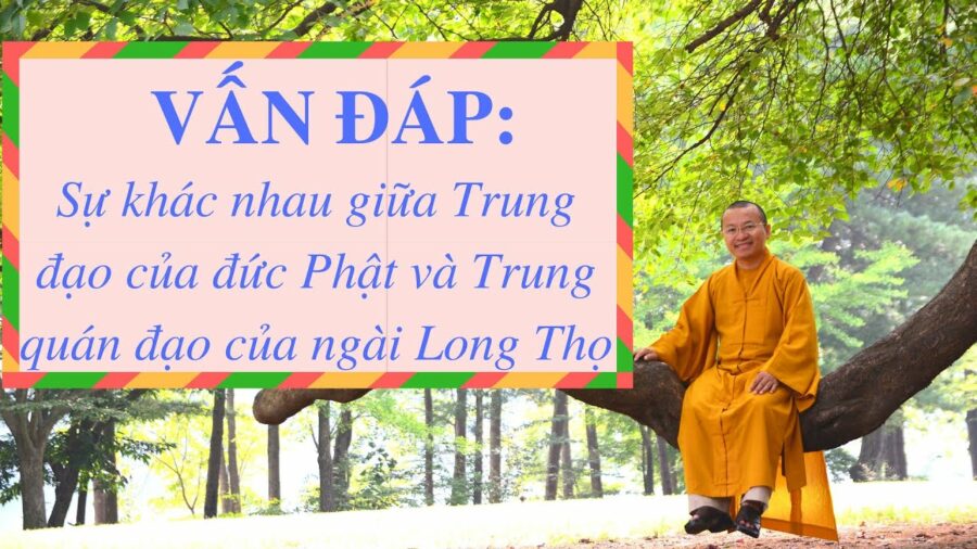 Vấn đáp: Sự khác nhau giữa Trung đạo của đức Phật và Trung quán đạo của ngài Long Thọ – Thích Nhật Từ