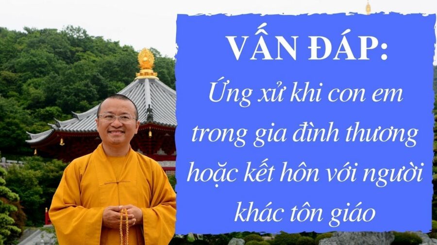 Vấn đáp: Ứng xử khi con em trong gia đình thương hoặc kết hôn với người khác tôn giáo – Thích Nhật Từ