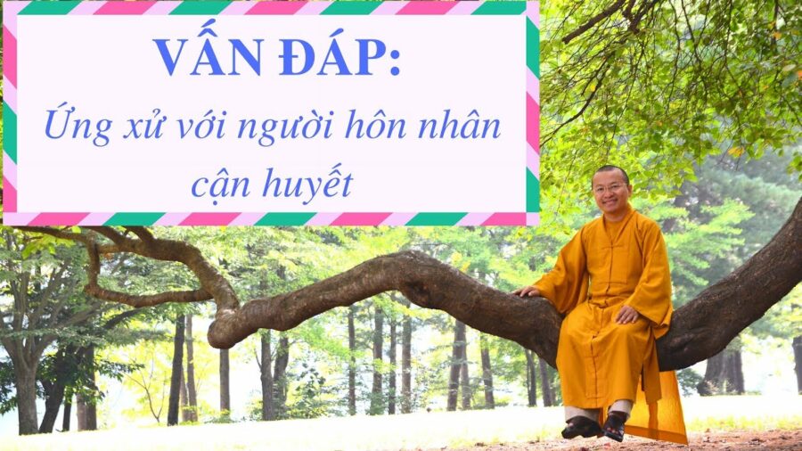 Vấn đáp: Ứng xử với người hôn nhân cận huyết – Thích Nhật Từ