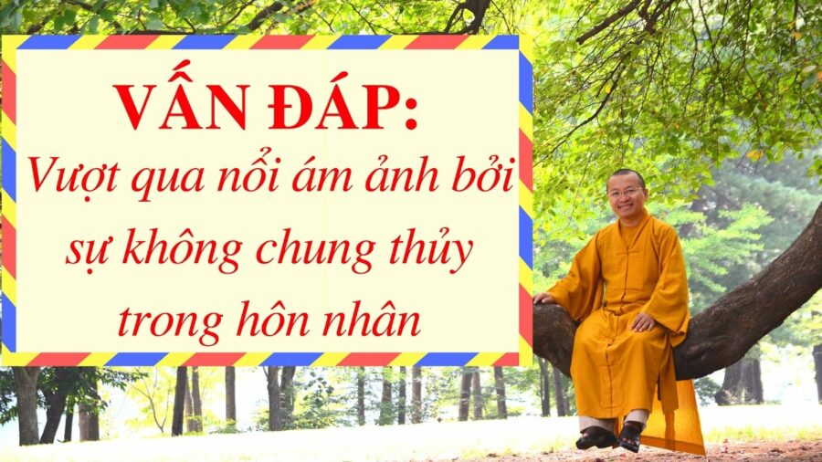Vấn đáp: Vượt qua nổi ám ảnh bởi sự không chung thủy trong hôn nhân – Thích Nhật Từ