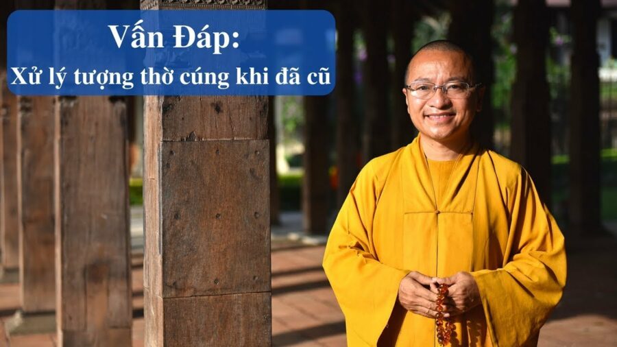 Vấn đáp: Xử lý tượng – dụng cụ thờ cúng khi đã cũ – Thích Nhật Từ
