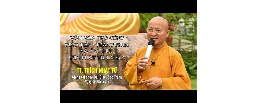 Văn Hóa Thờ Cúng, Giao Tiếp, Trang Phục Và Ẩm Thực Của Phật Tử – Thích Nhật Từ