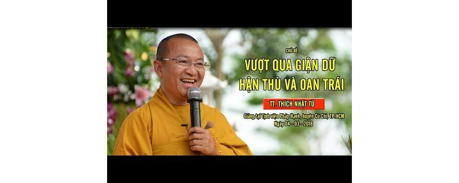 Vượt Qua Giận Dữ Hận Thù Và Oan Trái – Thích Nhật Từ